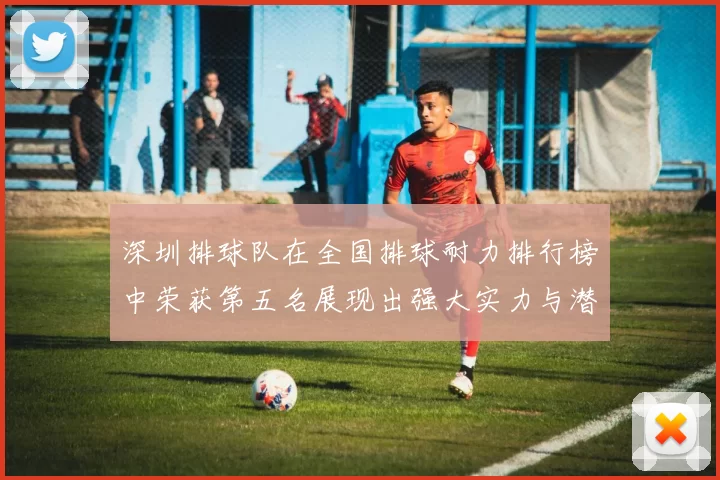 深圳排球队在全国排球耐力排行榜中荣获第五名展现出强大实力与潜力