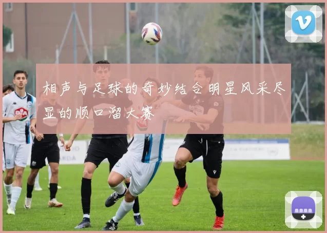 相声与足球的奇妙结合明星风采尽显的顺口溜大赛