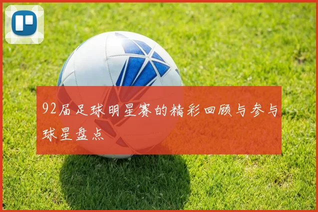 92届足球明星赛的精彩回顾与参与球星盘点