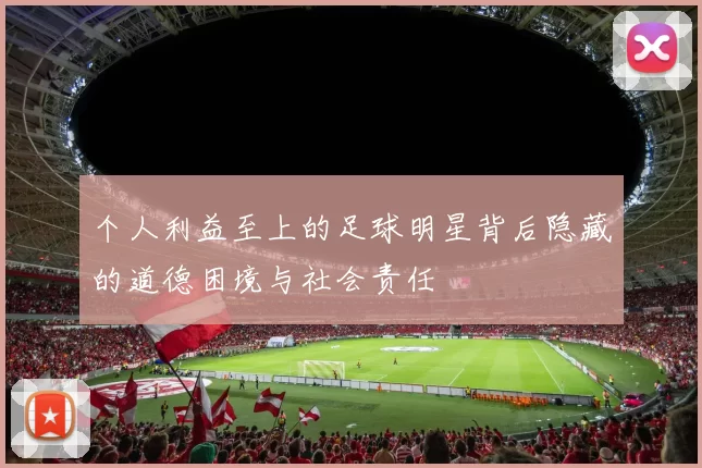 个人利益至上的足球明星背后隐藏的道德困境与社会责任