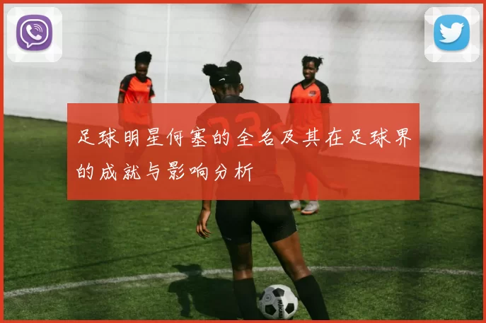 足球明星何塞的全名及其在足球界的成就与影响分析