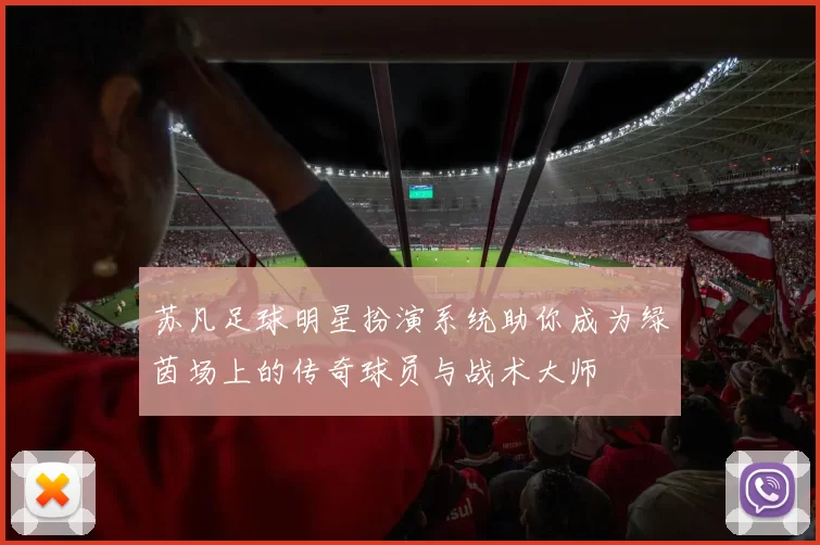 苏凡足球明星扮演系统助你成为绿茵场上的传奇球员与战术大师