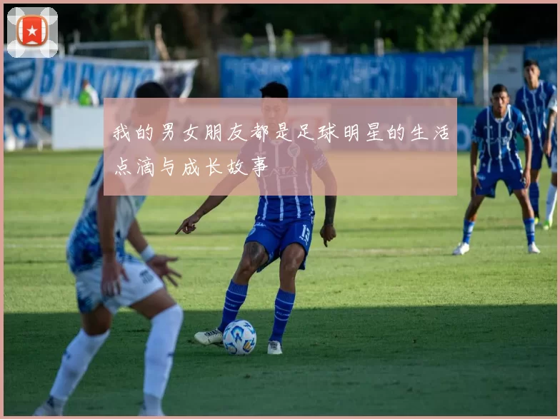 我的男女朋友都是足球明星的生活点滴与成长故事