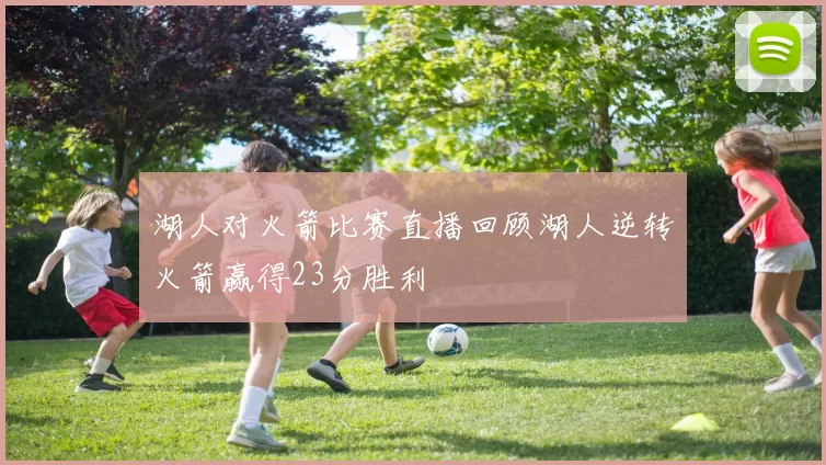 湖人对火箭比赛直播回顾湖人逆转火箭赢得23分胜利