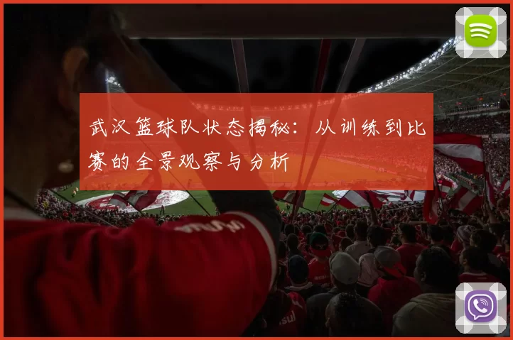武汉篮球队状态揭秘：从训练到比赛的全景观察与分析