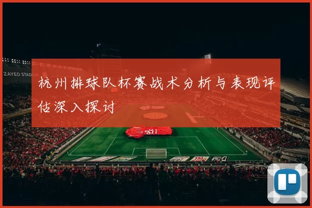 杭州排球队杯赛战术分析与表现评估深入探讨