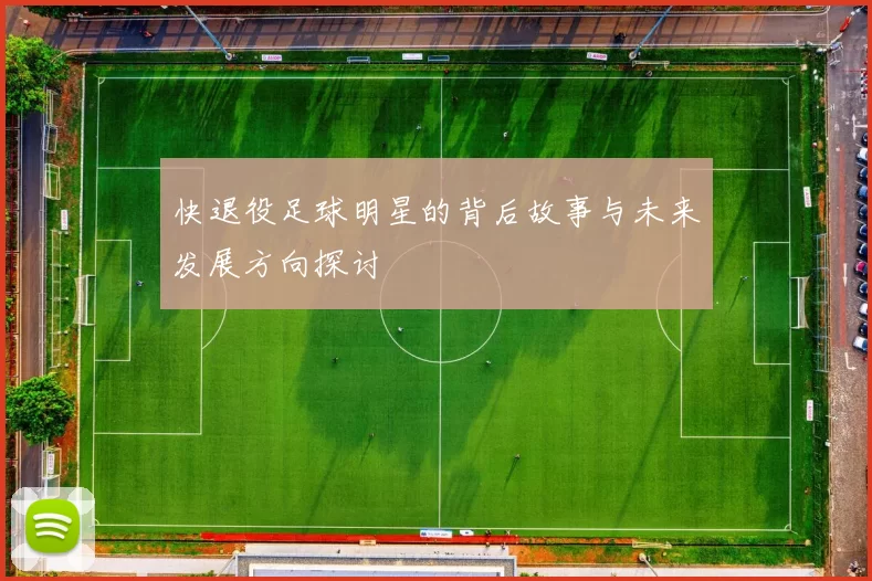 快退役足球明星的背后故事与未来发展方向探讨
