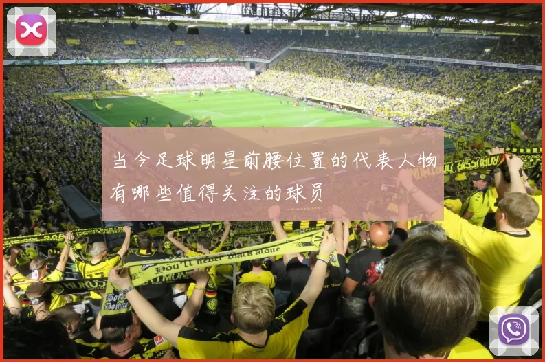 当今足球明星前腰位置的代表人物有哪些值得关注的球员