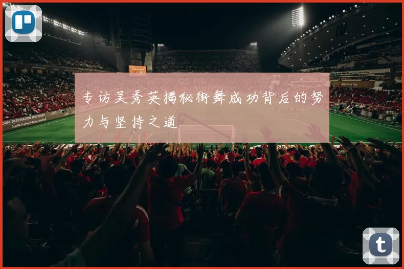 专访吴秀英揭秘街舞成功背后的努力与坚持之道
