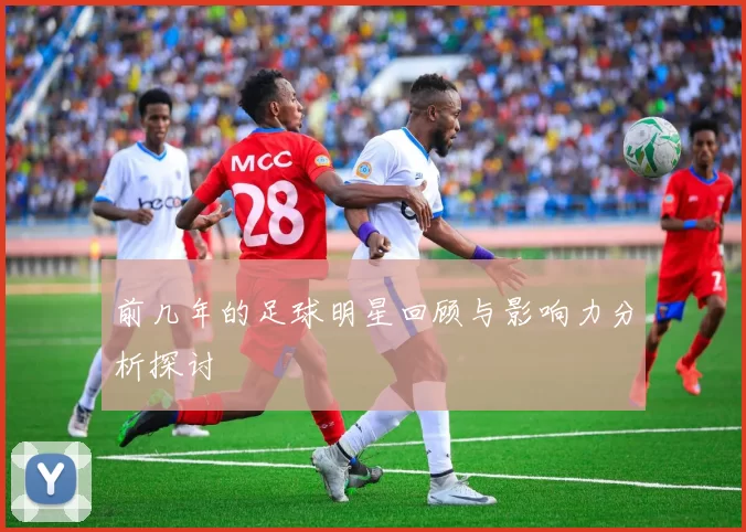 前几年的足球明星回顾与影响力分析探讨