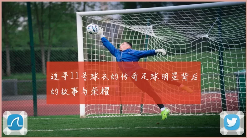 追寻11号球衣的传奇足球明星背后的故事与荣耀