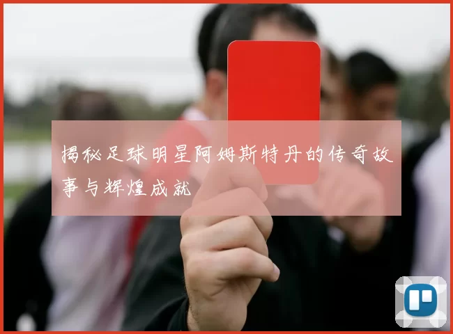 揭秘足球明星阿姆斯特丹的传奇故事与辉煌成就