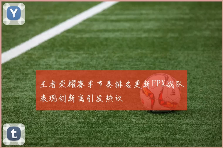 王者荣耀赛季节奏排名更新FPX战队表现创新高引发热议