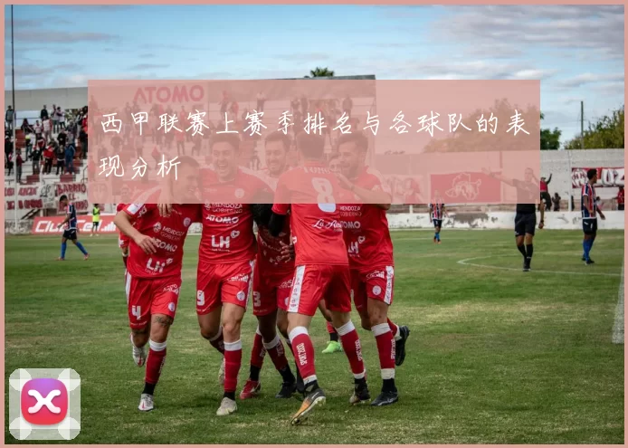 西甲联赛上赛季排名与各球队的表现分析