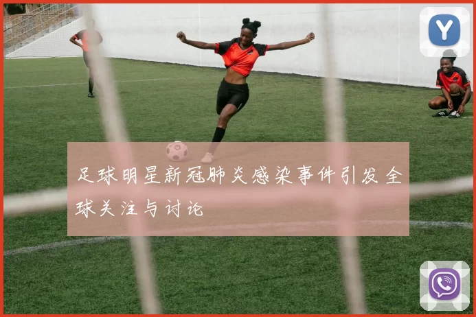 足球明星新冠肺炎感染事件引发全球关注与讨论