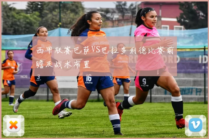 西甲联赛巴萨VS巴拉多利德比赛前瞻及战术布置