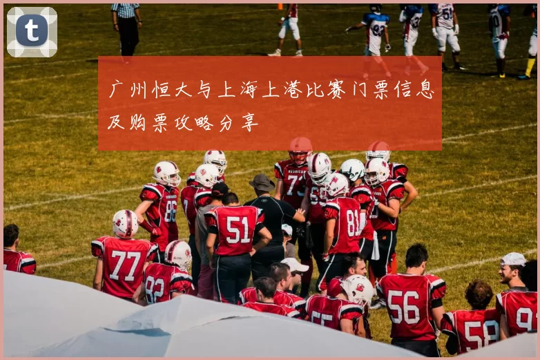 广州恒大与上海上港比赛门票信息及购票攻略分享
