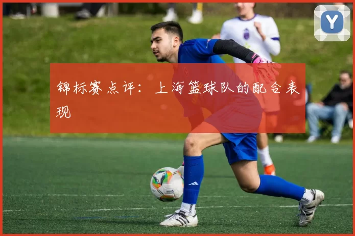 锦标赛点评：上海篮球队的配合表现