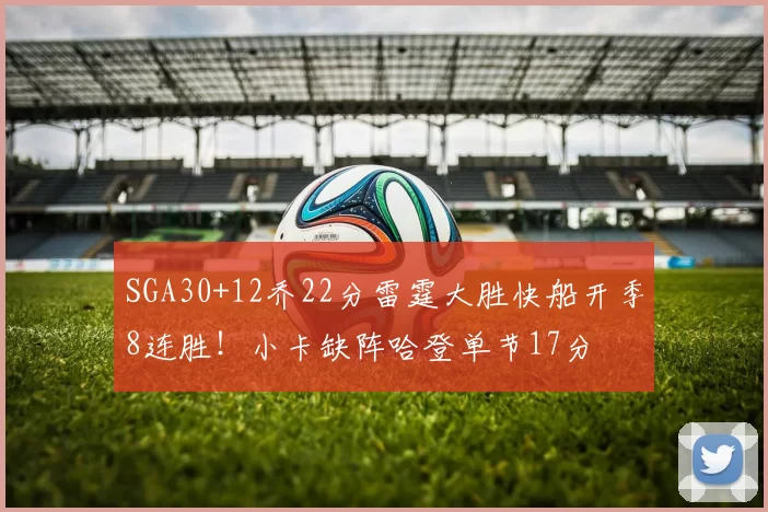 SGA30+12乔22分雷霆大胜快船开季8连胜！小卡缺阵哈登单节17分