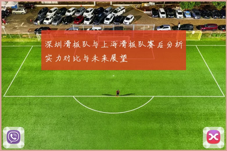 深圳滑板队与上海滑板队赛后分析实力对比与未来展望