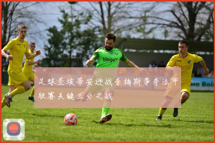 足球圣埃蒂安迎战奈梅斯争夺法甲联赛关键三分之战