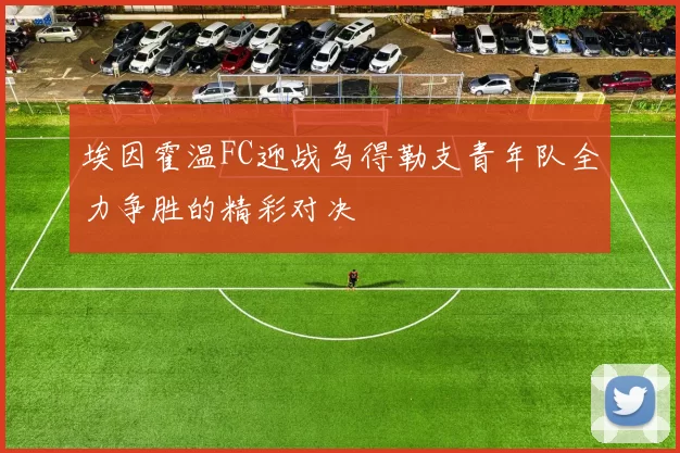 埃因霍温FC迎战乌得勒支青年队全力争胜的精彩对决