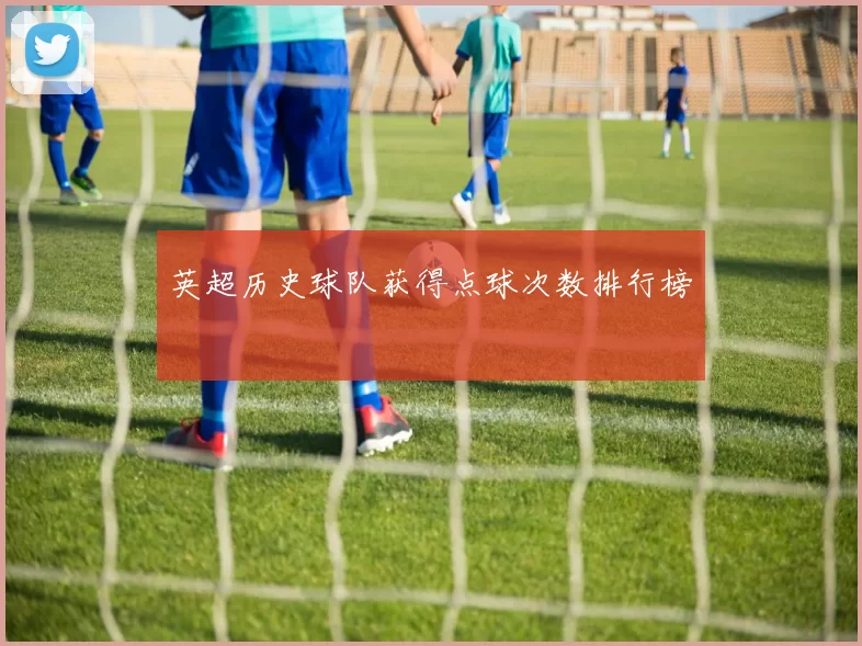 英超历史球队获得点球次数排行榜