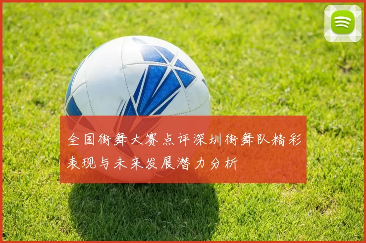 全国街舞大赛点评深圳街舞队精彩表现与未来发展潜力分析
