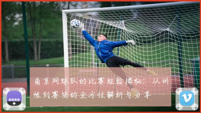 南京网球队的比赛经验揭秘：从训练到赛场的全方位解析与分享