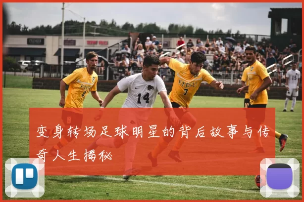 变身转场足球明星的背后故事与传奇人生揭秘