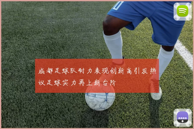 成都足球队耐力表现创新高引发热议足球实力再上新台阶