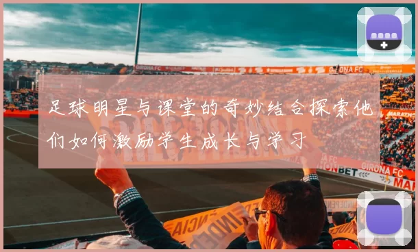 足球明星与课堂的奇妙结合探索他们如何激励学生成长与学习