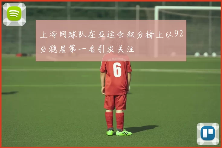上海网球队在亚运会积分榜上以92分稳居第一名引发关注