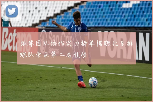排球团队协作实力榜单揭晓北京排球队荣获第二名佳绩