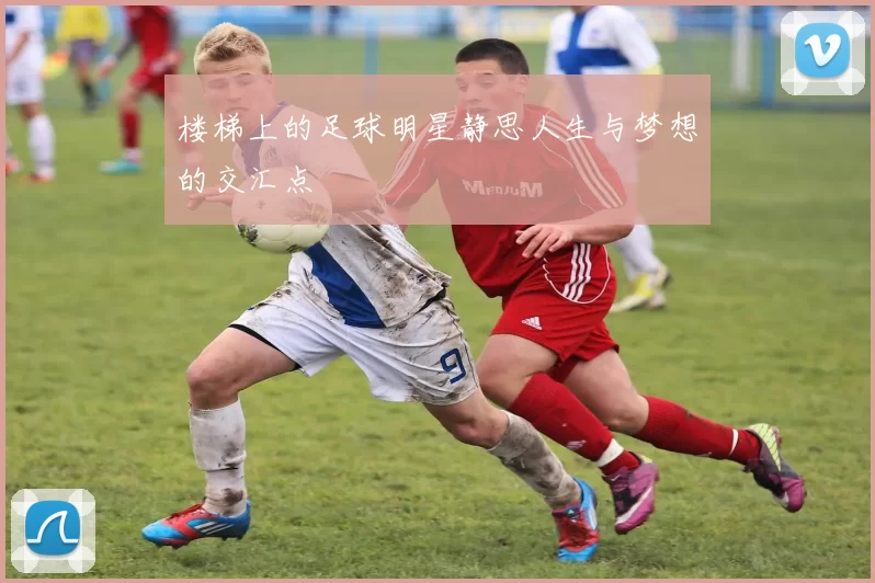 楼梯上的足球明星静思人生与梦想的交汇点