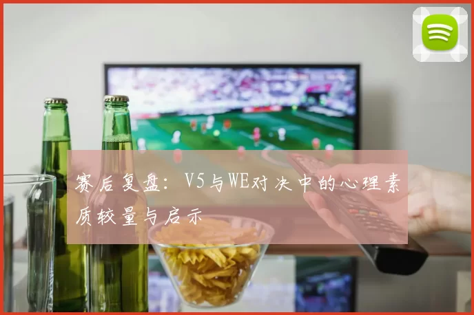 赛后复盘：V5与WE对决中的心理素质较量与启示