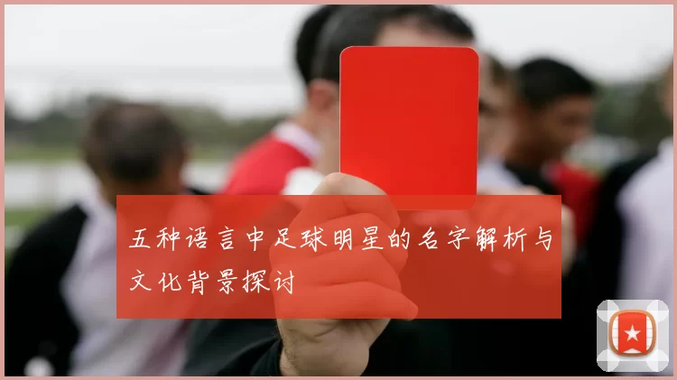 五种语言中足球明星的名字解析与文化背景探讨